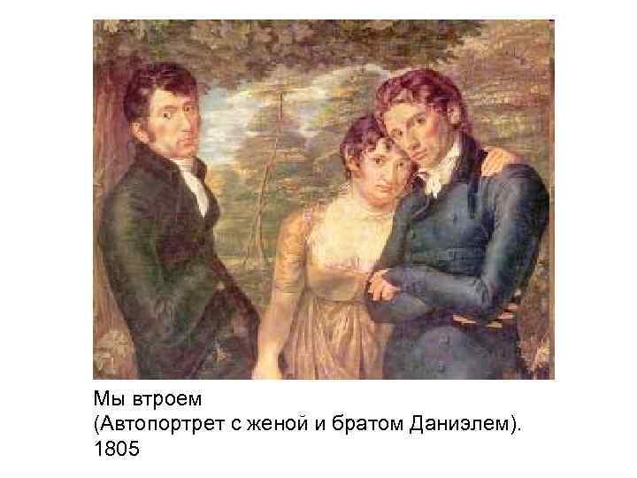 Мы втроем (Автопортрет с женой и братом Даниэлем). 1805 