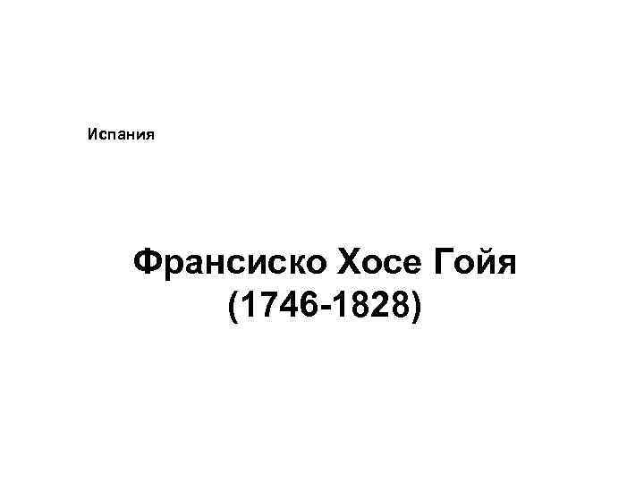 Испания Франсиско Хосе Гойя (1746 -1828) 