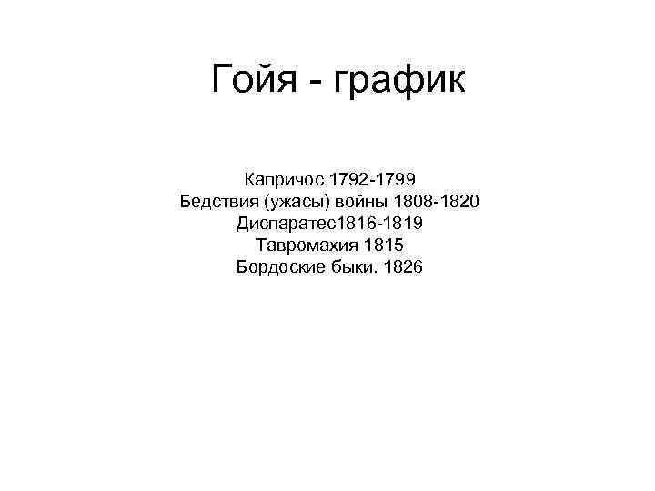 Гойя - график Капричос 1792 -1799 Бедствия (ужасы) войны 1808 -1820 Диспаратес1816 -1819 Тавромахия