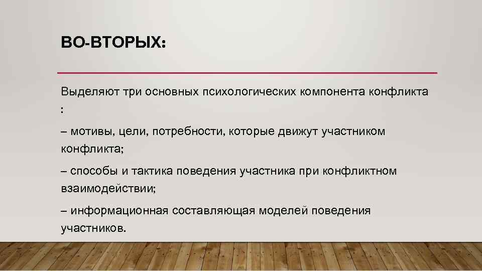 ВО-ВТОРЫХ: Выделяют три основных психологических компонента конфликта : – мотивы, цели, потребности, которые движут