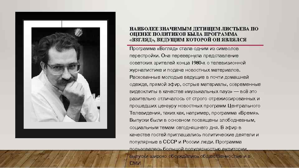 НАИБОЛЕЕ ЗНАЧИМЫМ ДЕТИЩЕМ ЛИСТЬЕВА ПО ОЦЕНКЕ ПОЛИТИКОВ БЫЛА ПРОГРАММА «ВЗГЛЯД» , ВЕДУЩИМ КОТОРОЙ ОН