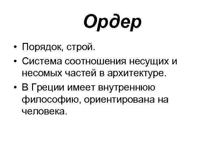 Ордер • Порядок, строй. • Система соотношения несущих и несомых частей в архитектуре. •