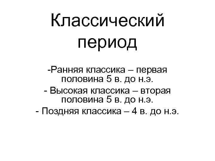 Классический период -Ранняя классика – первая половина 5 в. до н. э. - Высокая