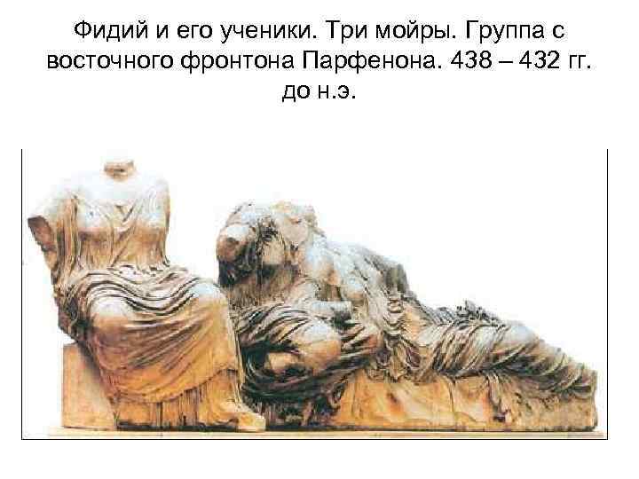 Фидий и его ученики. Три мойры. Группа с восточного фронтона Парфенона. 438 – 432