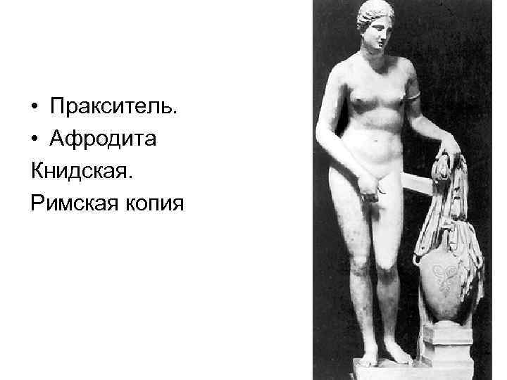  • Пракситель. • Афродита Книдская. Римская копия 