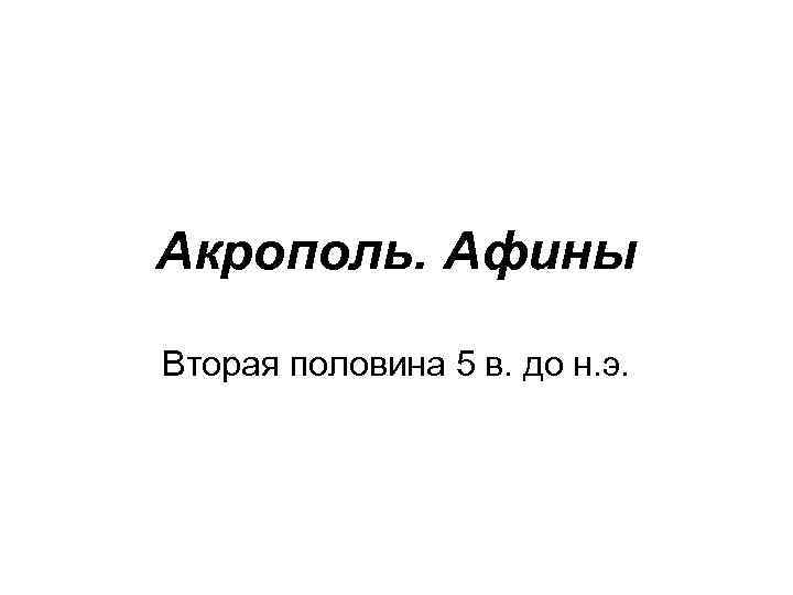 Акрополь. Афины Вторая половина 5 в. до н. э. 