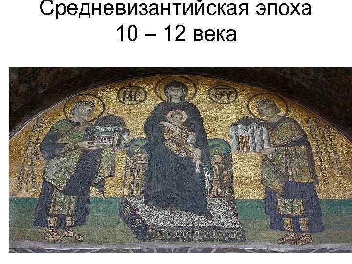 Средневизантийская эпоха 10 – 12 века 