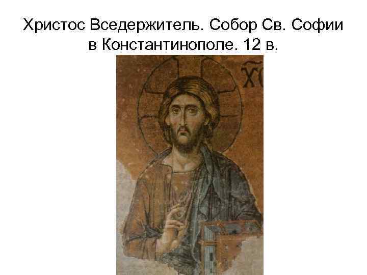 Христос Вседержитель. Собор Св. Софии в Константинополе. 12 в. 