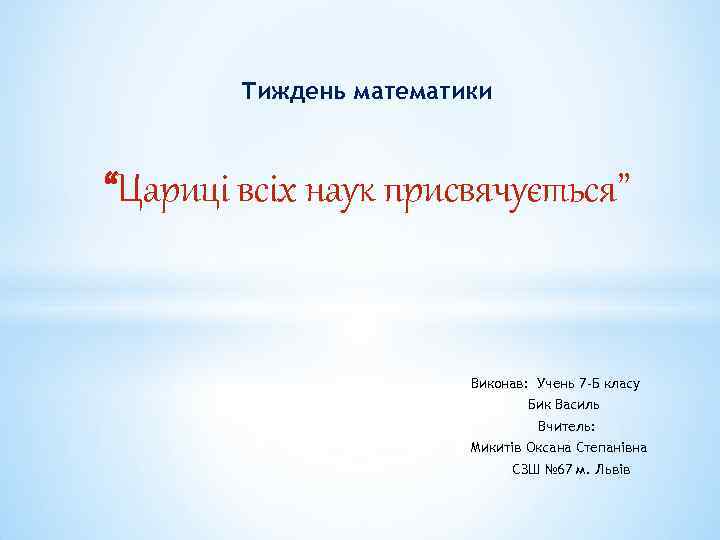 Тиждень математики “Цариці всіх наук присвячується” Виконав: Учень 7 -Б класу Бик Василь Вчитель: