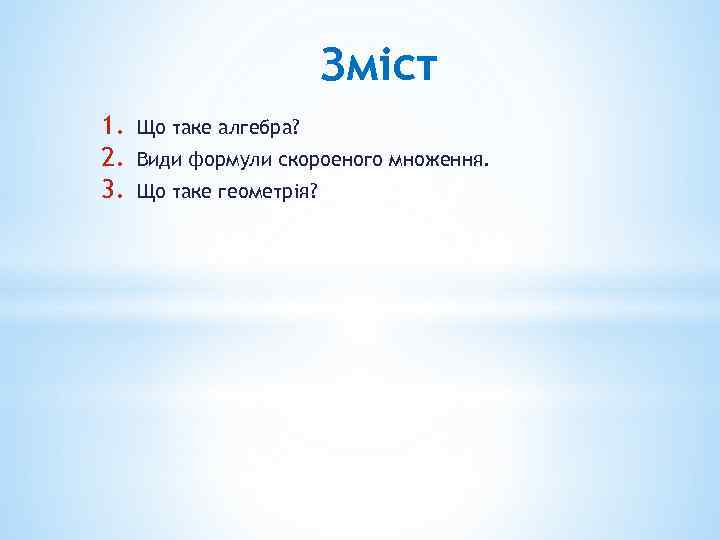 Змiст 1. 2. 3. Що таке алгебра? Види формули скороеного множення. Що таке геометрiя?