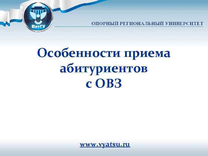 Особенности приема абитуриентов с ОВЗ www. vyatsu. ru 