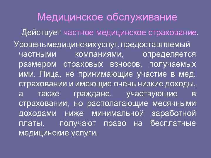 Медицинское обслуживание Действует частное медицинское страхование. Уровень медицинских услуг, предоставляемый частными компаниями, определяется размером