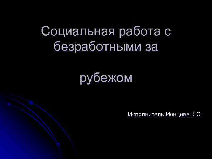 Социальная работа с безработными за рубежом Исполнитель Ионцева К. С. 