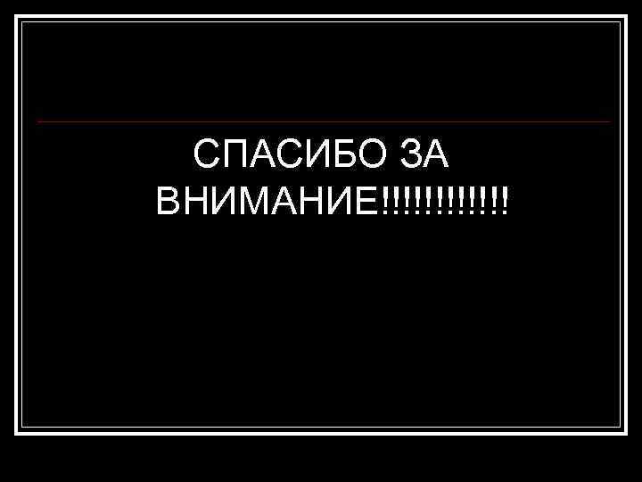 СПАСИБО ЗА ВНИМАНИЕ!!!!!! 