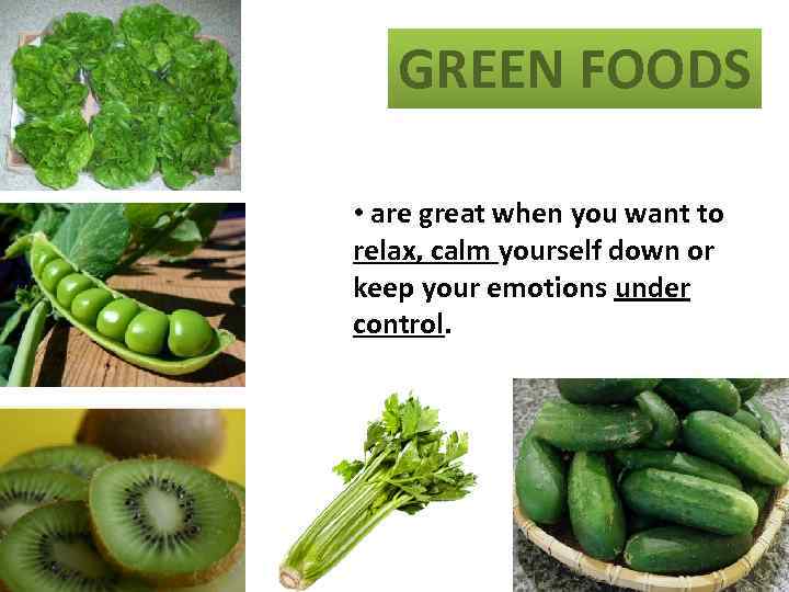 GREEN FOODS • are great when you want to relax, calm yourself down or