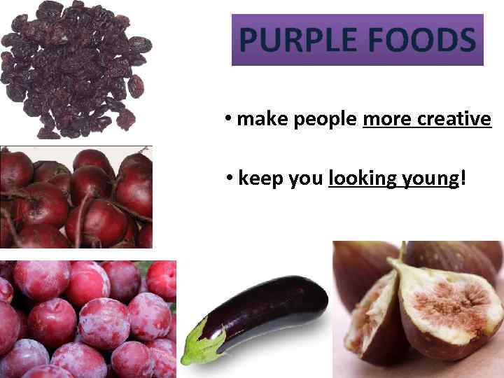 PURPLE FOODS • make people more creative • keep you looking young! 13 