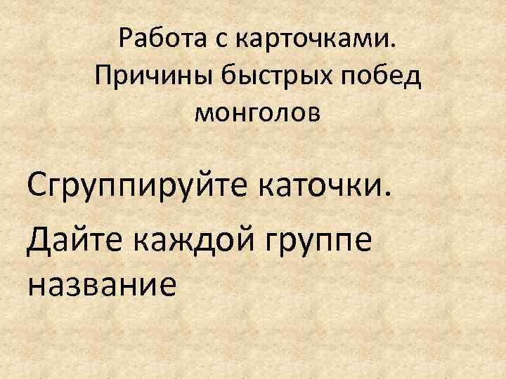 Работа с карточками. Причины быстрых побед монголов Сгруппируйте каточки. Дайте каждой группе название 