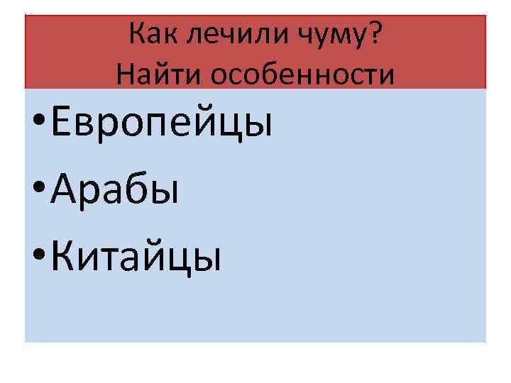 Как лечили чуму? Найти особенности • Европейцы • Арабы • Китайцы 