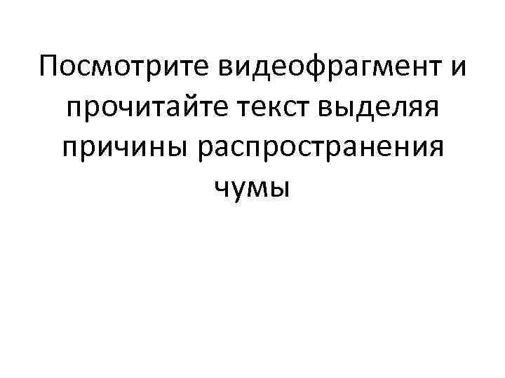 Посмотрите видеофрагмент и прочитайте текст выделяя причины распространения чумы 