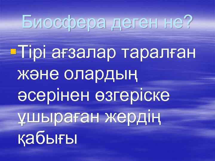 Биосфера деген не? §Тірі ағзалар таралған және олардың әсерінен өзгеріске ұшыраған жердің қабығы 