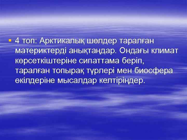 § 4 топ: Арктикалық шөлдер таралған материктерді анықтаңдар. Ондағы климат көрсеткіштеріне сипаттама беріп, таралған