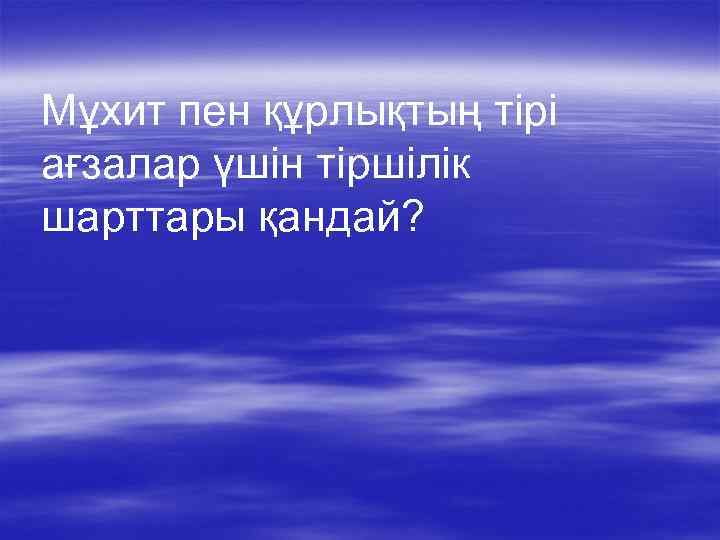 Мұхит пен құрлықтың тірі ағзалар үшін тіршілік шарттары қандай? 
