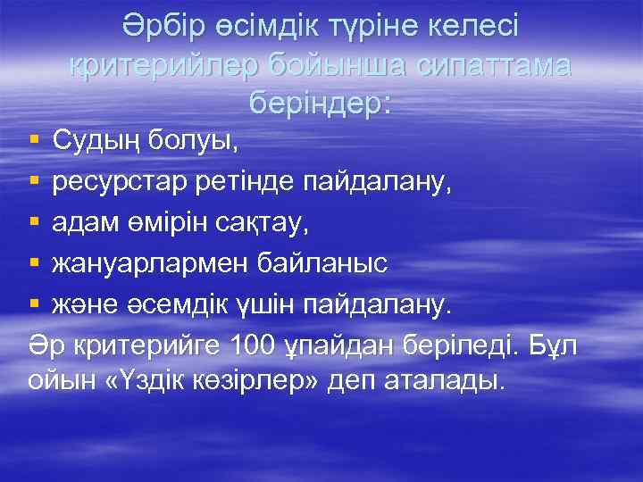 Әрбір өсімдік түріне келесі критерийлер бойынша сипаттама беріндер: § Судың болуы, § ресурстар ретінде