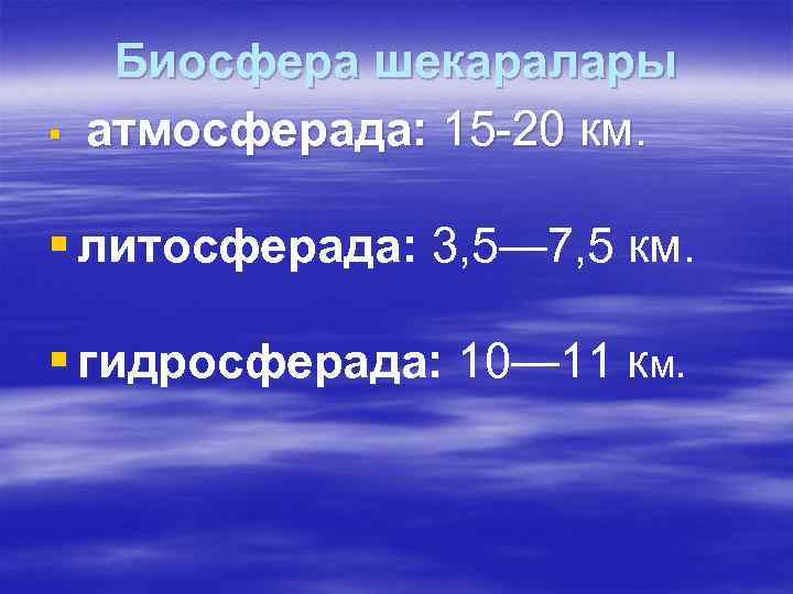 § Биосфера шекаралары атмосферада: 15 -20 км. § литосферада: 3, 5— 7, 5 км.