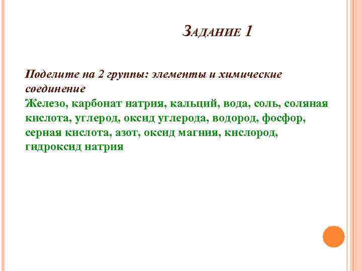 ЗАДАНИЕ 1 Поделите на 2 группы: элементы и химические соединение Железо, карбонат натрия, кальций,