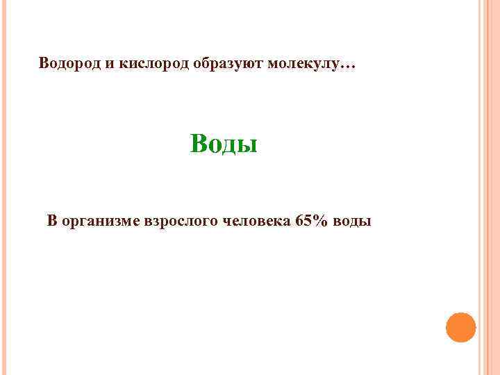 Водород и кислород образуют молекулу… Воды В организме взрослого человека 65% воды 