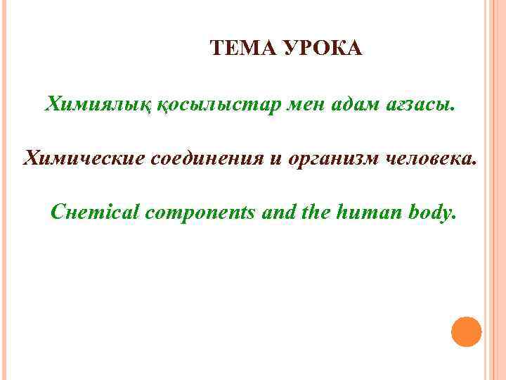 ТЕМА УРОКА Химиялық қосылыстар мен адам ағзасы. Химические соединения и организм человека. Снemical components