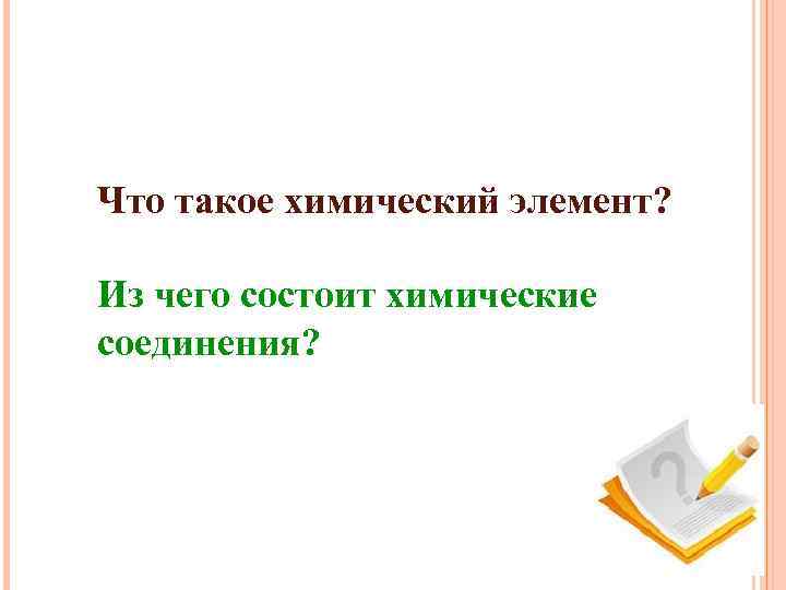 Что такое химический элемент? Из чего состоит химические соединения? 