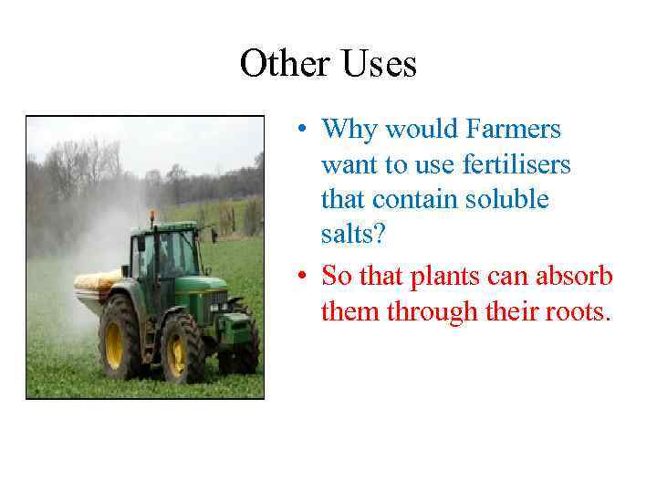 Other Uses • Why would Farmers want to use fertilisers that contain soluble salts?