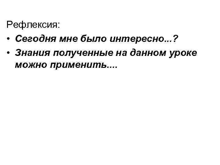 Рефлексия: • Сегодня мне было интересно. . . ? • Знания полученные на данном