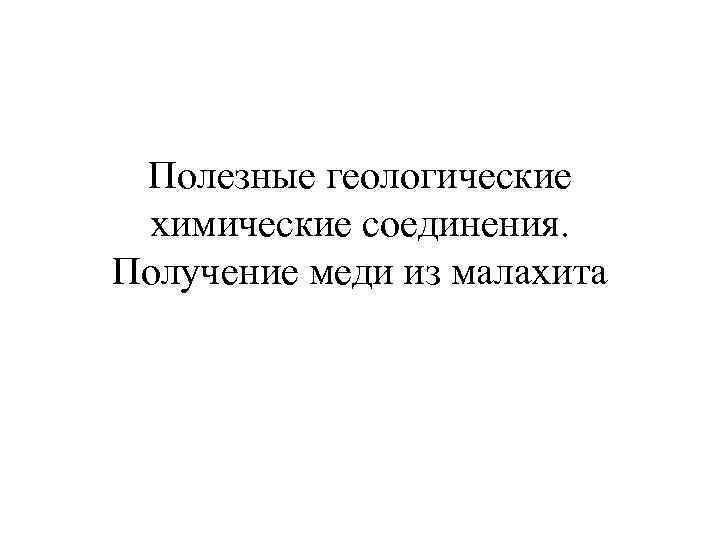 Полезные геологические химические соединения. Получение меди из малахита 