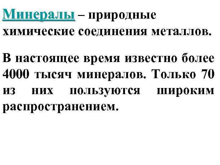 Минералы – природные химические соединения металлов. В настоящее время известно более 4000 тысяч минералов.