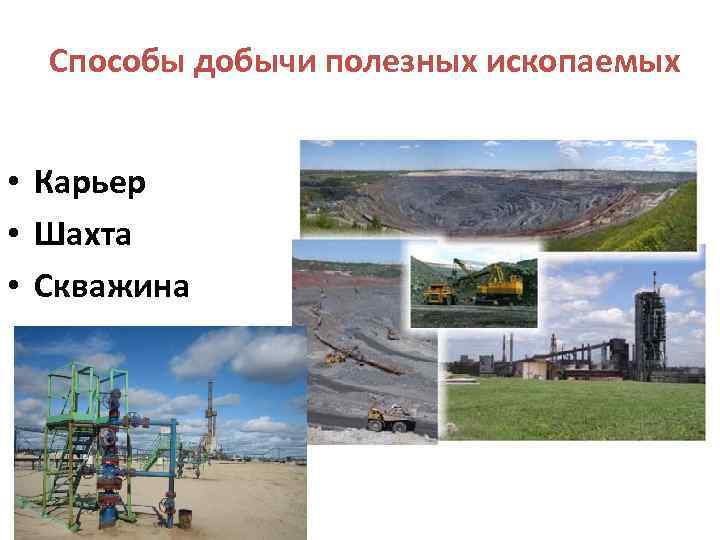 Способы добычи полезных ископаемых • Карьер • Шахта • Скважина 
