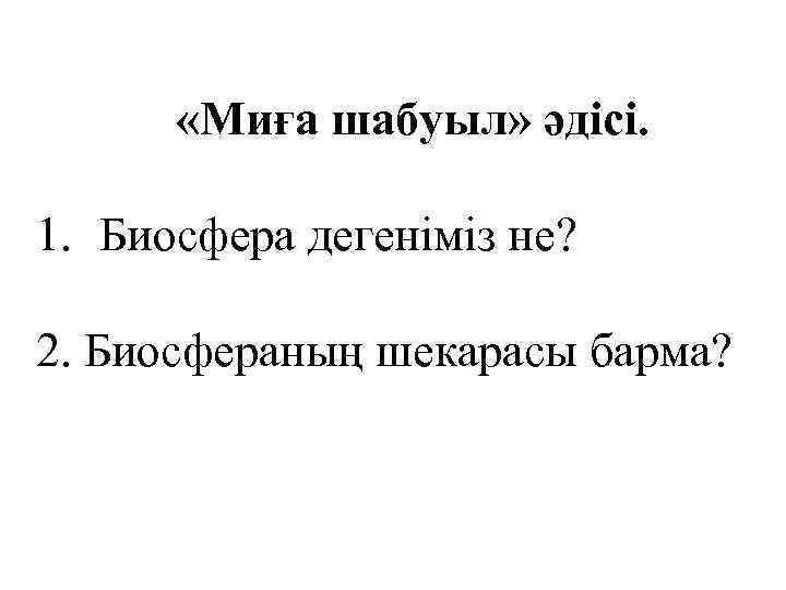  «Миға шабуыл» әдісі. 1. Биосфера дегеніміз не? 2. Биосфераның шекарасы барма? 