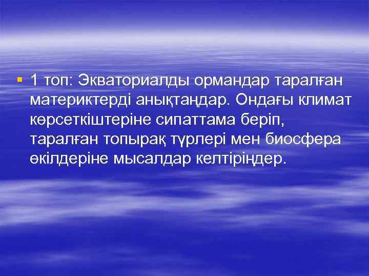 § 1 топ: Экваториалды ормандар таралған материктерді анықтаңдар. Ондағы климат көрсеткіштеріне сипаттама беріп, таралған