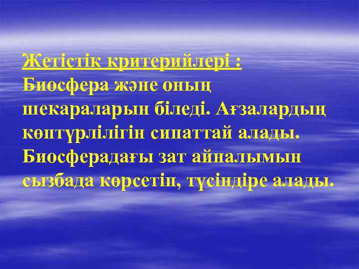Жетістік критерийлері : Биосфера және оның шекараларын біледі. Ағзалардың көптүрлілігін сипаттай алады. Биосферадағы зат