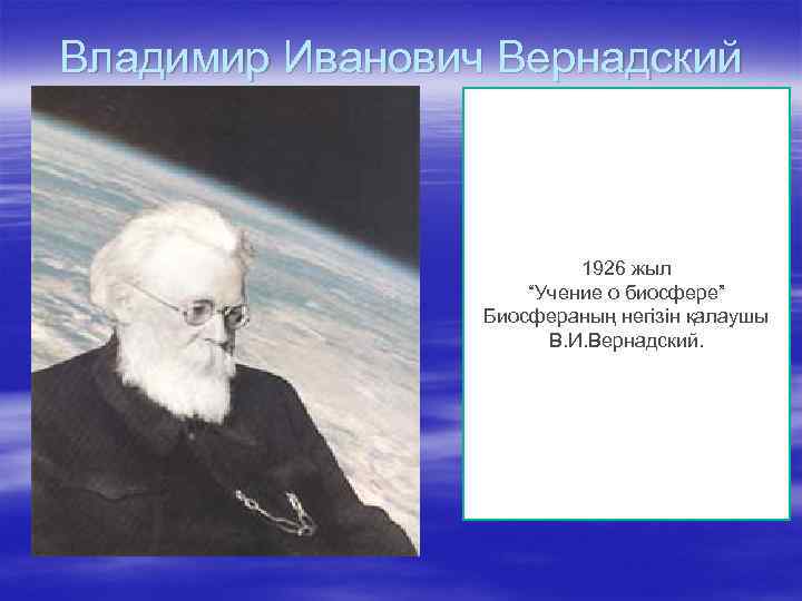 Владимир Иванович Вернадский 1926 жыл “Учение о биосфере” Биосфераның негізін қалаушы В. И. Вернадский.