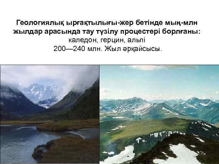Геологиялық ырғақтылығы-жер бетінде мың-млн жылдар арасында тау түзілу процестері борлғаны: каледон, герцин, альпі 200—