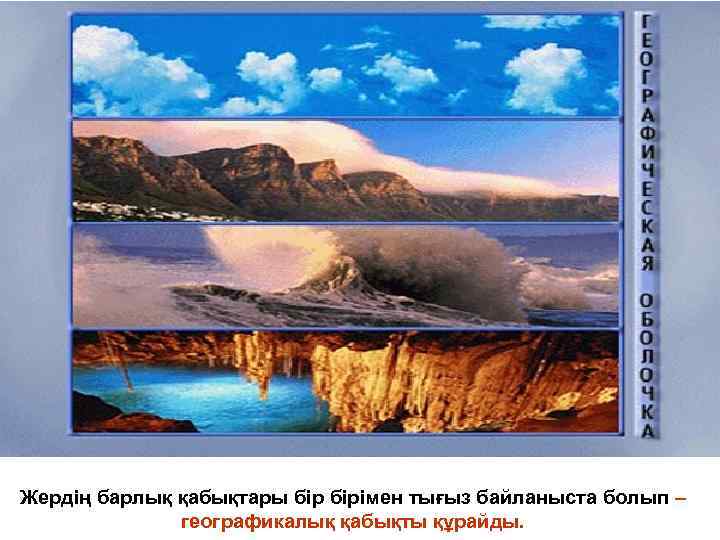 Жердің барлық қабықтары бірімен тығыз байланыста болып – географикалық қабықты құрайды. 