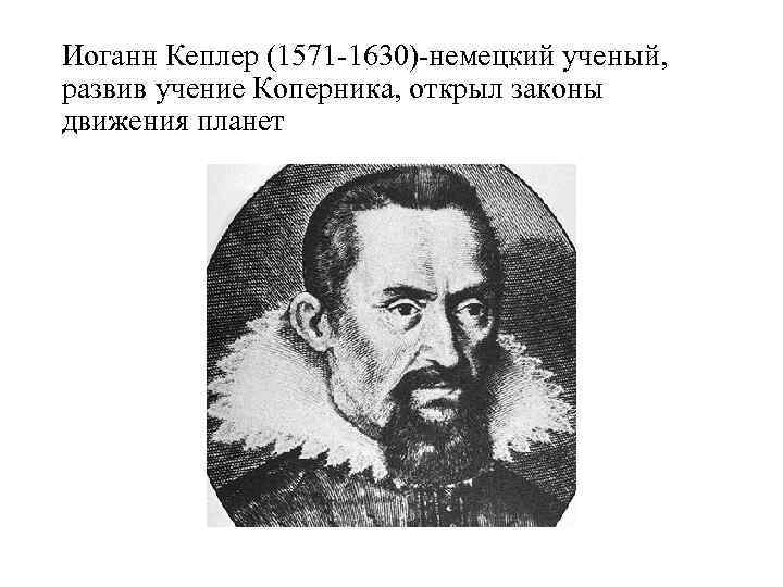 Иоганн Кеплер (1571 -1630)-немецкий ученый, развив учение Коперника, открыл законы движения планет 