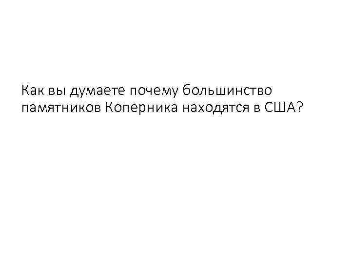 Как вы думаете почему большинство памятников Коперника находятся в США? 