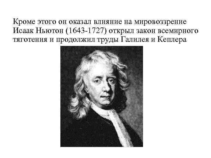 Кроме этого он оказал влияние на мировоззрение Исаак Ньютон (1643 -1727) открыл закон всемирного