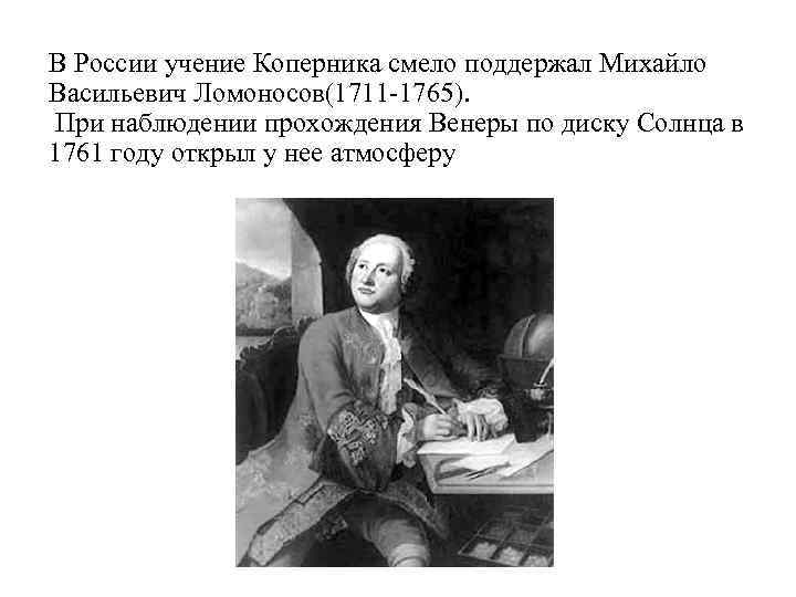 В России учение Коперника смело поддержал Михайло Васильевич Ломоносов(1711 -1765). При наблюдении прохождения Венеры