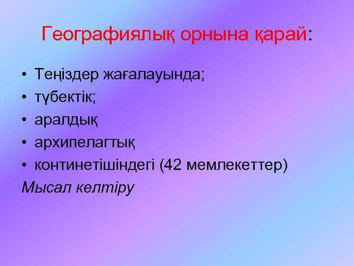 Географиялық орнына қарай: • Теңіздер жағалауында; • түбектік; • аралдық • архипелагтық • континетішіндегі