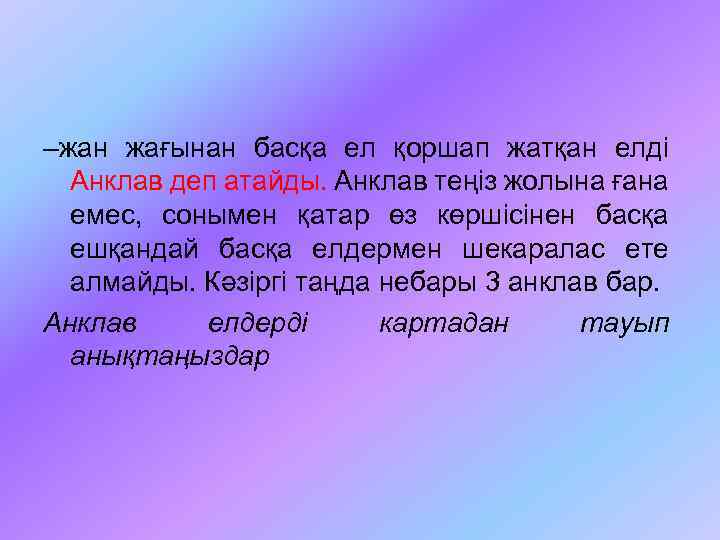 –жан жағынан басқа ел қоршап жатқан елді Анклав деп атайды. Анклав теңіз жолына ғана