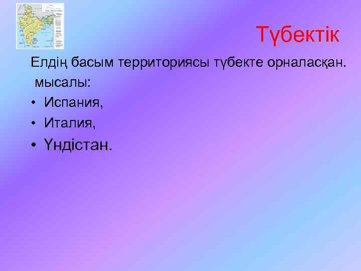 Түбектік Елдің басым территориясы түбекте орналасқан. мысалы: • Испания, • Италия, • Үндістан. 